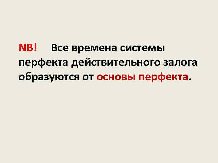 NB! Все времена системы перфекта действительного залога образуются от основы перфекта. 