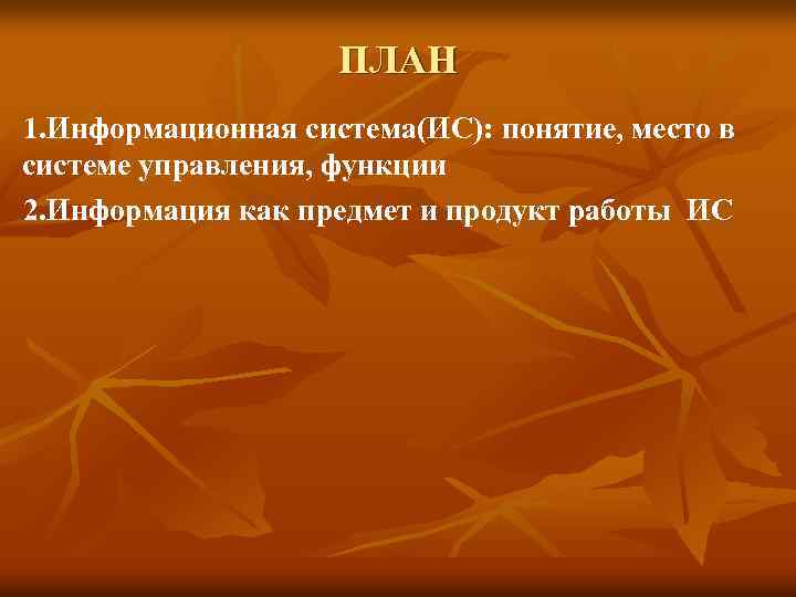 ПЛАН 1. Информационная система(ИС): понятие, место в системе управления, функции 2. Информация как предмет