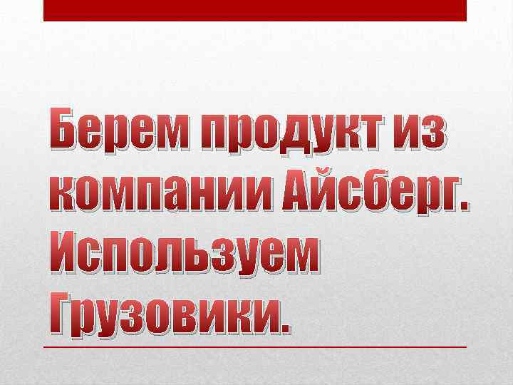 Берем продукт из компании Айсберг. Используем Грузовики. 