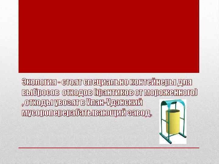 Экология - стоят специально контейнеры для выбросов отходов (фантиков от мороженного) , отходы увозят