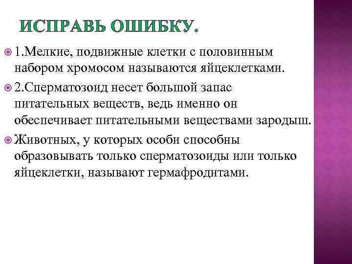 ИСПРАВЬ ОШИБКУ. 1. Мелкие, подвижные клетки с половинным набором хромосом называются яйцеклетками. 2. Сперматозоид