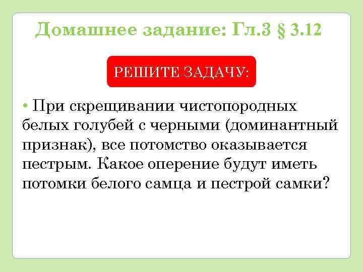 Домашнее задание: Гл. 3 § 3. 12 РЕШИТЕ ЗАДАЧУ: • При скрещивании чистопородных белых