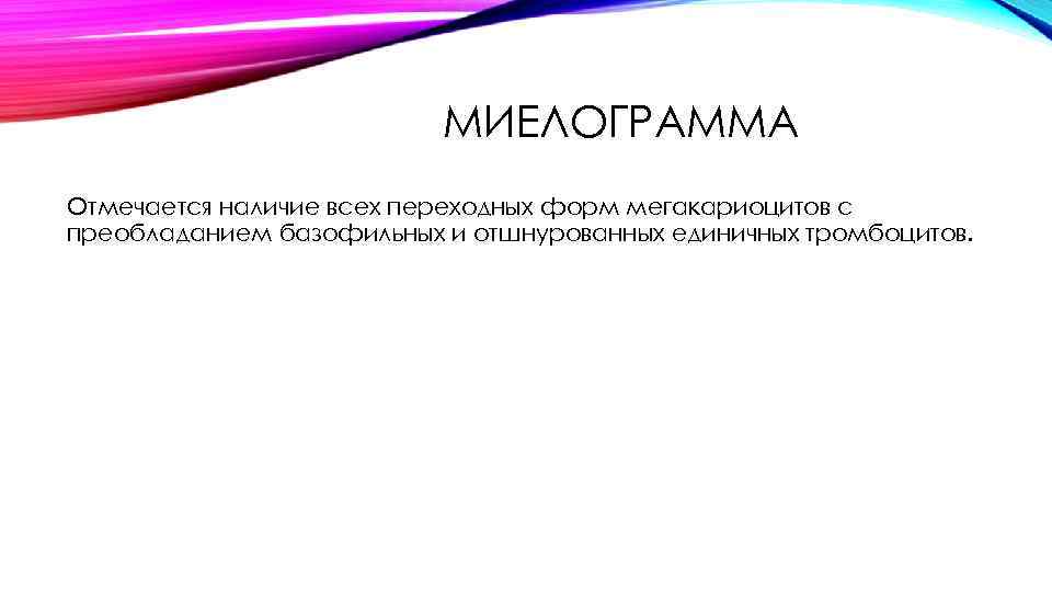 МИЕЛОГРАММА Отмечается наличие всех переходных форм мегакариоцитов с преобладанием базофильных и отшнурованных единичных тромбоцитов.