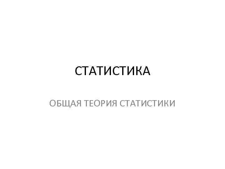 СТАТИСТИКА ОБЩАЯ ТЕОРИЯ СТАТИСТИКИ 