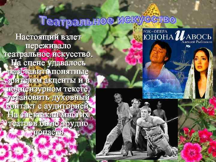 Настоящий взлет переживало театральное искусство. На сцене удавалось расставить понятные зрителям акценты и в