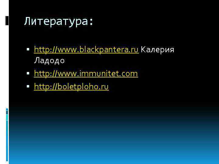 Литература: http: //www. blackpantera. ru Калерия Ладодо http: //www. immunitet. com http: //boletploho. ru