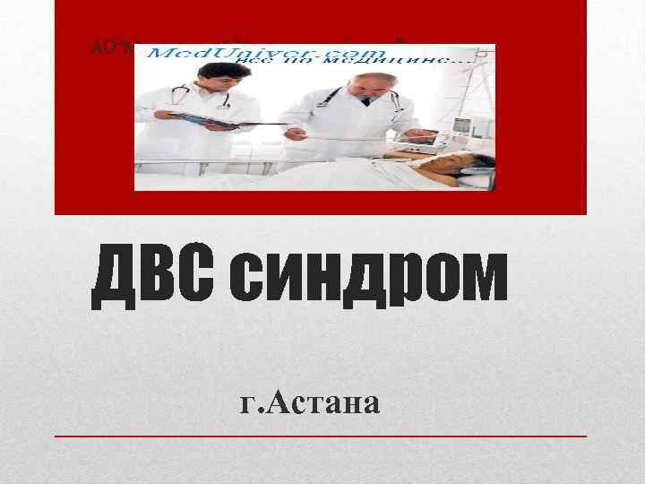 АО“Медицинский Университет Астаны” ДВС синдром г. Астана 