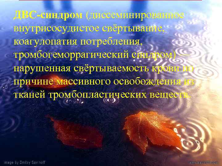 ДВС-синдром (диссеминированное внутрисосудистое свёртывание, коагулопатия потребления, тромбогеморрагический синдром) — нарушенная свёртываемость крови по причине