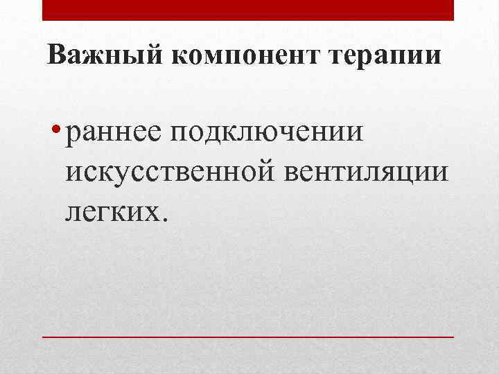 Важный компонент терапии • раннее подключении искусственной вентиляции легких. 