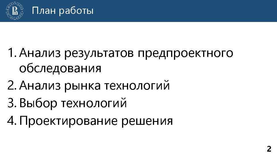 План работы 1. Анализ результатов предпроектного обследования 2. Анализ рынка технологий 3. Выбор технологий