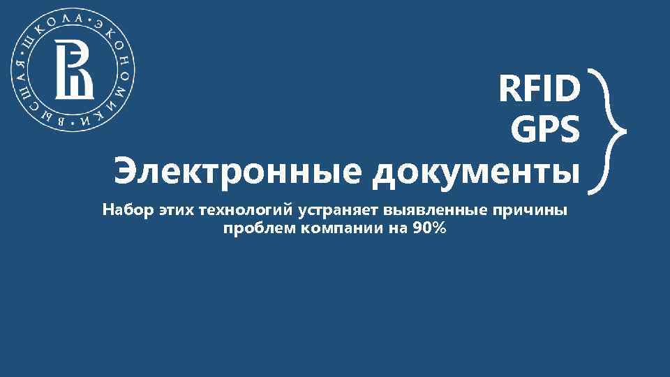 RFID GPS Электронные документы Набор этих технологий устраняет выявленные причины проблем компании на 90%