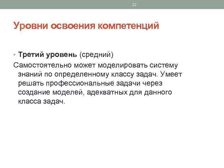 22 Уровни освоения компетенций • Третий уровень (средний) Самостоятельно может моделировать систему знаний по