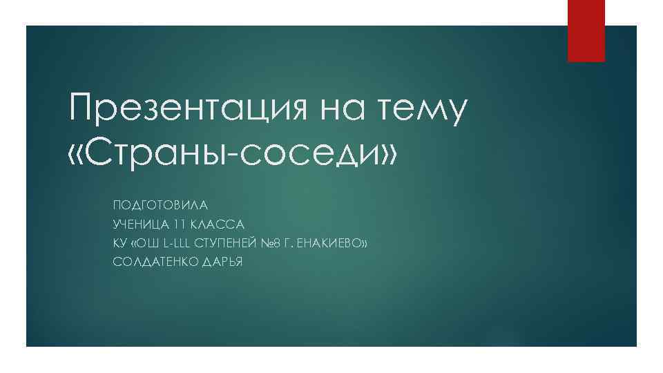 Презентация на тему «Страны-соседи» ПОДГОТОВИЛА УЧЕНИЦА 11 КЛАССА КУ «ОШ L-LLL СТУПЕНЕЙ № 8