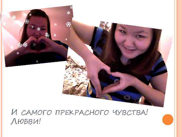 И САМОГО ПРЕКРАСНОГО ЧУВСТВА! ЛЮБВИ! 