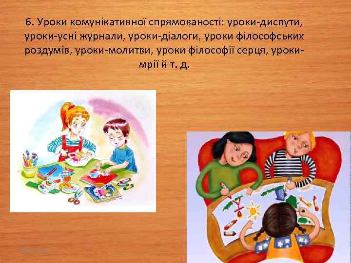 6. Уроки комунікативної спрямованості: уроки-диспути, уроки-усні журнали, уроки-діалоги, уроки філософських роздумів, уроки-молитви, уроки філософії