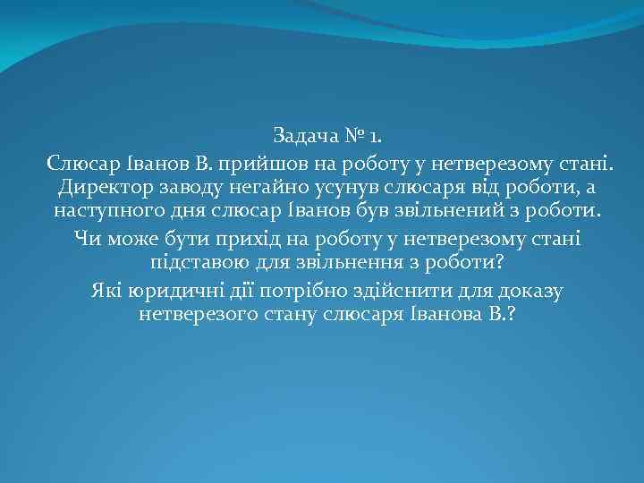 Задача № 1. Слюсар Іванов В. прийшов на роботу у нетверезому стані. Директор заводу