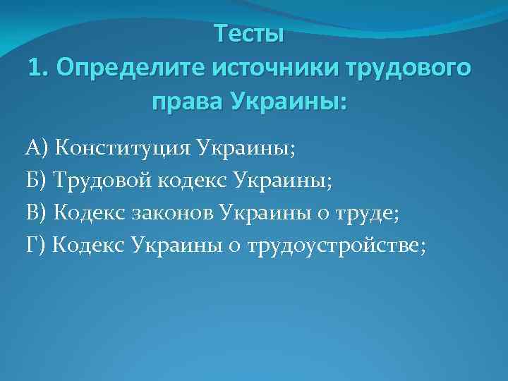 Тесты 1. Определите источники трудового права Украины: А) Конституция Украины; Б) Трудовой кодекс Украины;