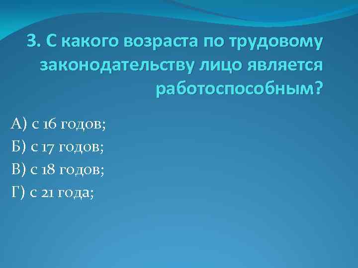 3. С какого возраста по трудовому законодательству лицо является работоспособным? А) с 16 годов;