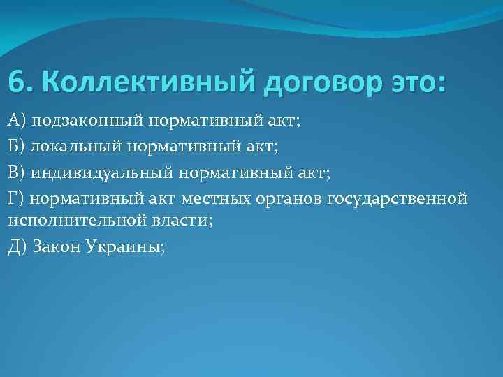 6. Коллективный договор это: А) подзаконный нормативный акт; Б) локальный нормативный акт; В) индивидуальный