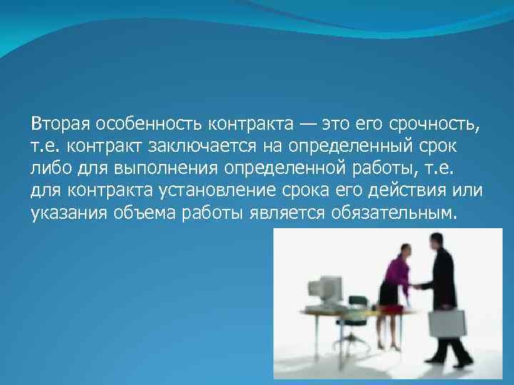 Вторая особенность контракта — это его срочность, т. е. контракт заключается на определенный срок