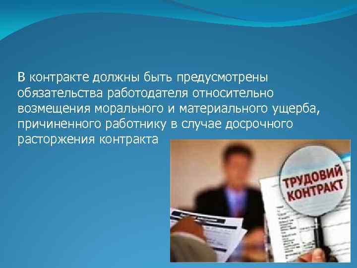 В контракте должны быть предусмотрены обязательства работодателя относительно возмещения морального и материального ущерба, причиненного