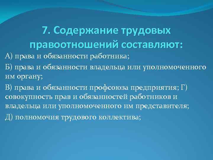 7. Содержание трудовых правоотношений составляют: А) права и обязанности работника; Б) права и обязанности