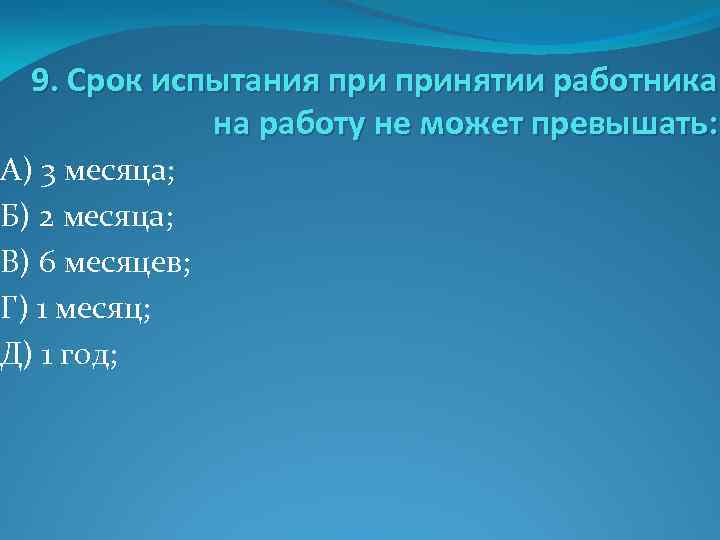 9. Срок испытания принятии работника на работу не может превышать: А) 3 месяца; Б)