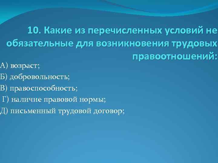 10. Какие из перечисленных условий не обязательные для возникновения трудовых правоотношений: А) возраст; Б)