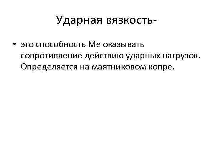 Ударная вязкость • это способность Ме оказывать сопротивление действию ударных нагрузок. Определяется на маятниковом