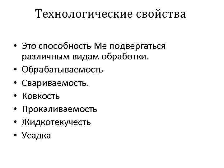  • Это способность Ме подвергаться различным видам обработки. • Обрабатываемость • Свариваемость. •
