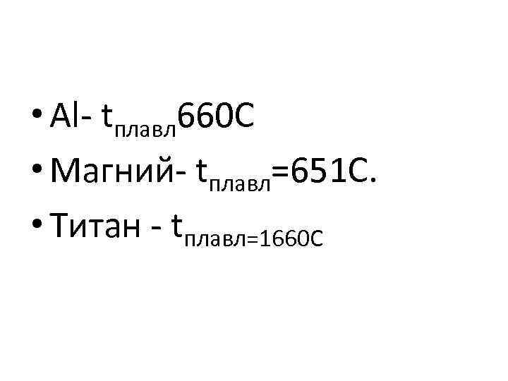 • Al- tплавл 660 С • Магний- tплавл=651 С. • Титан - tплавл=1660