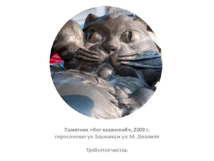 Памятник «Кот казанский» , 2009 г. пересечение ул. Баумана и ул. М. Джалиля Требуется