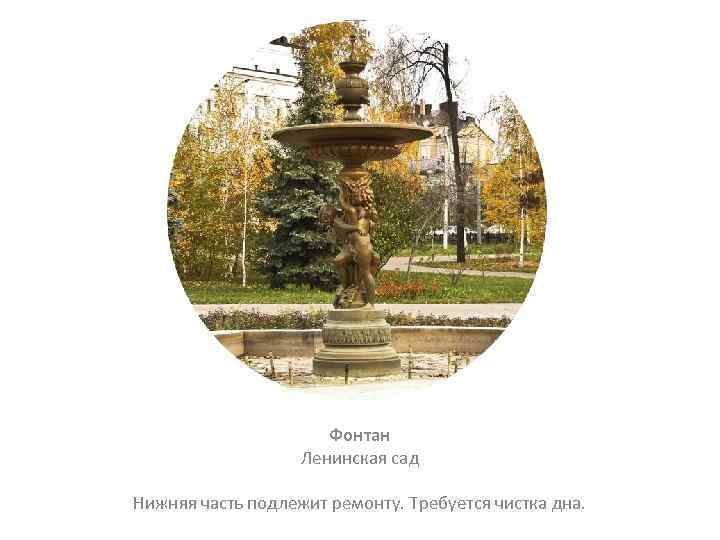 Фонтан Ленинская сад Нижняя часть подлежит ремонту. Требуется чистка дна. 