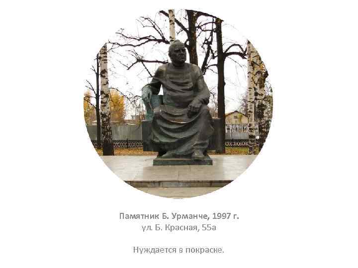 Памятник Б. Урманче, 1997 г. ул. Б. Красная, 55 а Нуждается в покраске. 