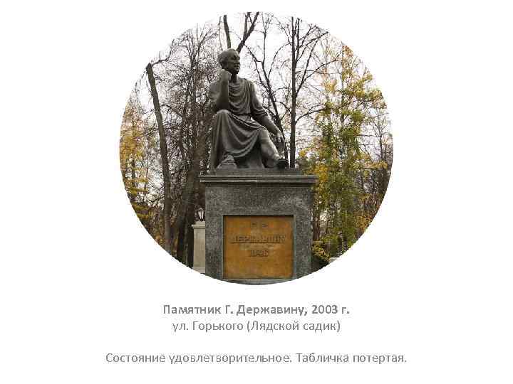 Памятник Г. Державину, 2003 г. ул. Горького (Лядской садик) Состояние удовлетворительное. Табличка потертая. 