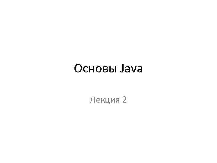 Основы Java Лекция 2 