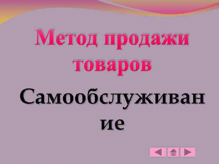 Метод продажи товаров Самообслуживан ие 
