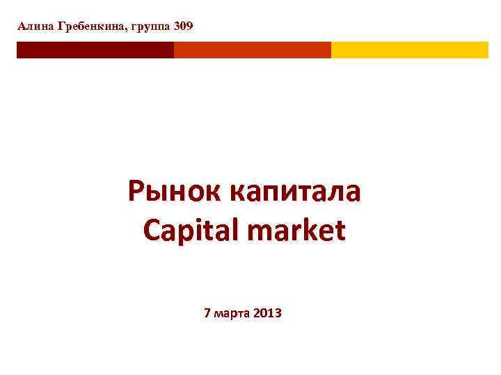 Алина Гребенкина, группа 309 Рынок капитала Capital market 7 марта 2013 