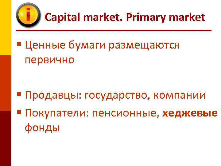 Capital market. Primary market § Ценные бумаги размещаются первично § Продавцы: государство, компании §