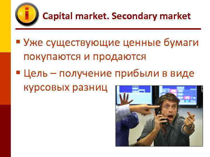Capital market. Secondary market § Уже существующие ценные бумаги покупаются и продаются § Цель