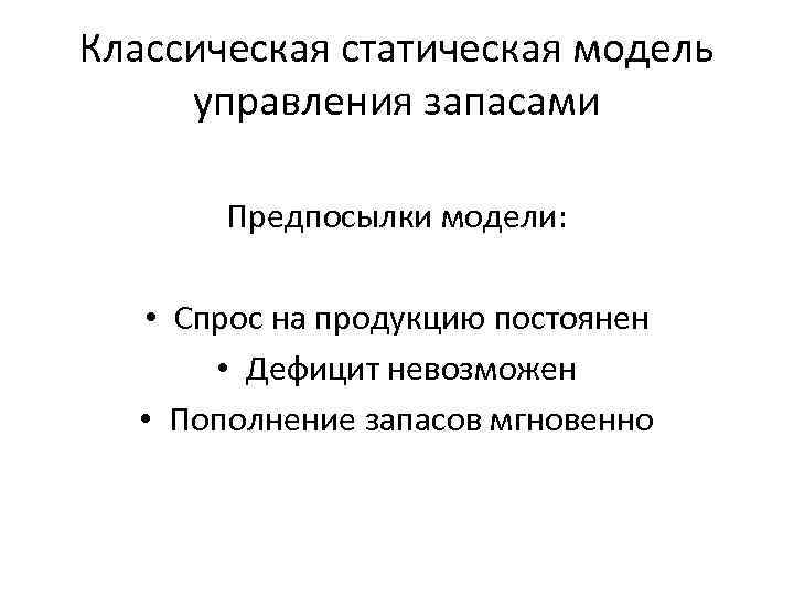 Классическая статическая модель управления запасами Предпосылки модели: • Спрос на продукцию постоянен • Дефицит