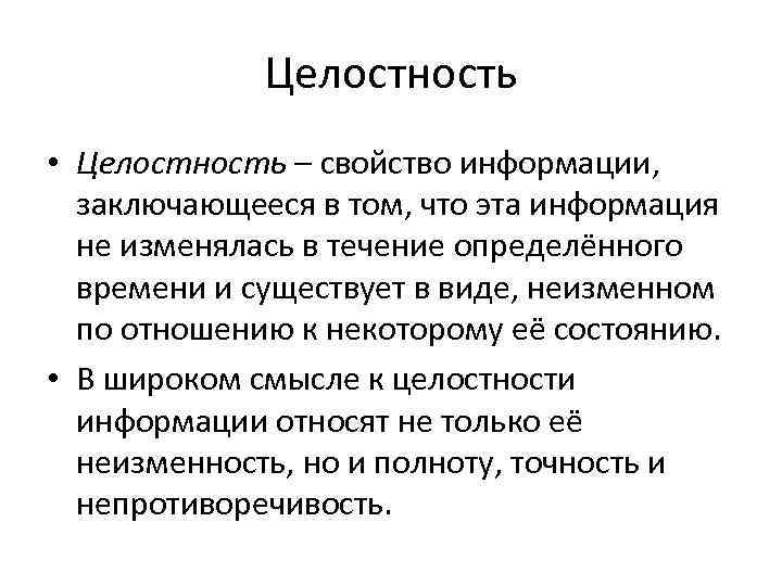 Целостность • Целостность – свойство информации, заключающееся в том, что эта информация не изменялась