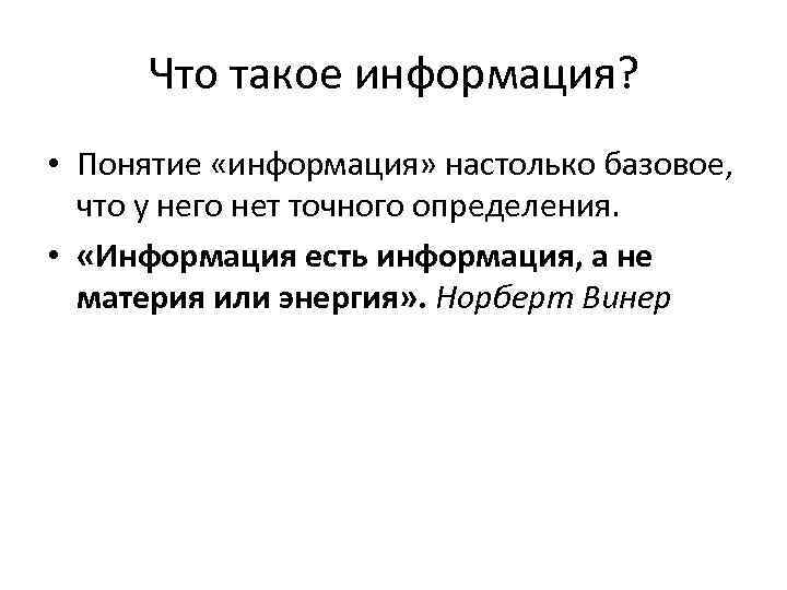 Что такое информация? • Понятие «информация» настолько базовое, что у него нет точного определения.