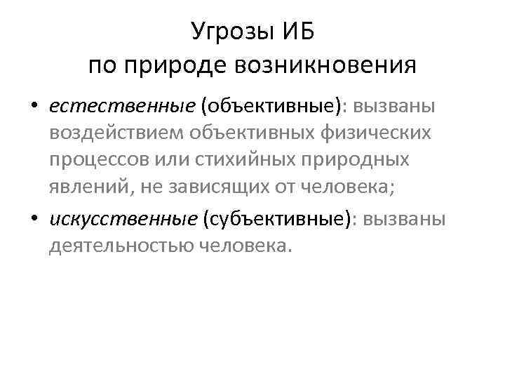 Угрозы ИБ по природе возникновения • естественные (объективные): вызваны воздействием объективных физических процессов или