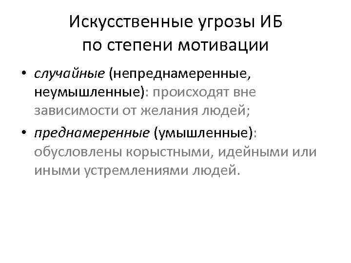 Искусственные угрозы ИБ по степени мотивации • случайные (непреднамеренные, неумышленные): происходят вне зависимости от