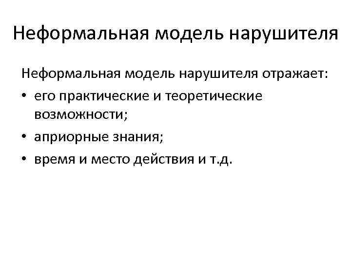 Неформальная модель нарушителя отражает: • его практические и теоретические возможности; • априорные знания; •