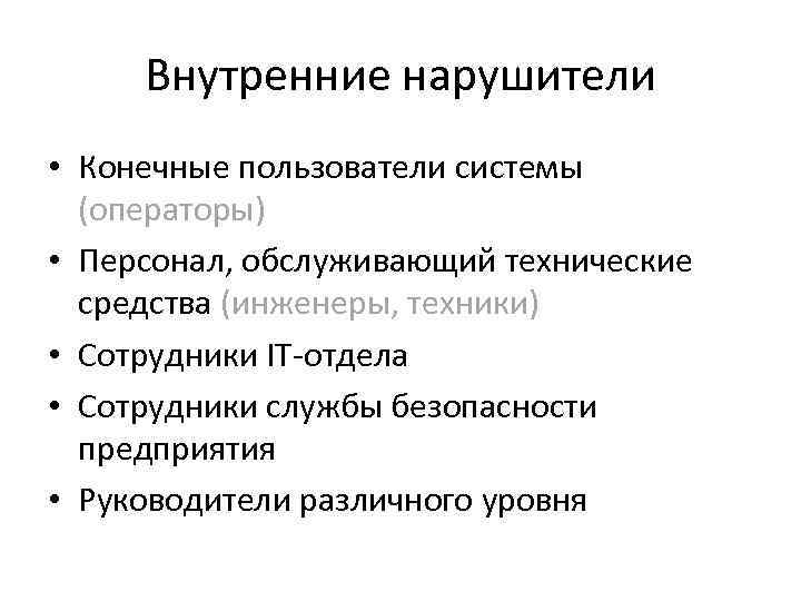 Внутренние нарушители • Конечные пользователи системы (операторы) • Персонал, обслуживающий технические средства (инженеры, техники)