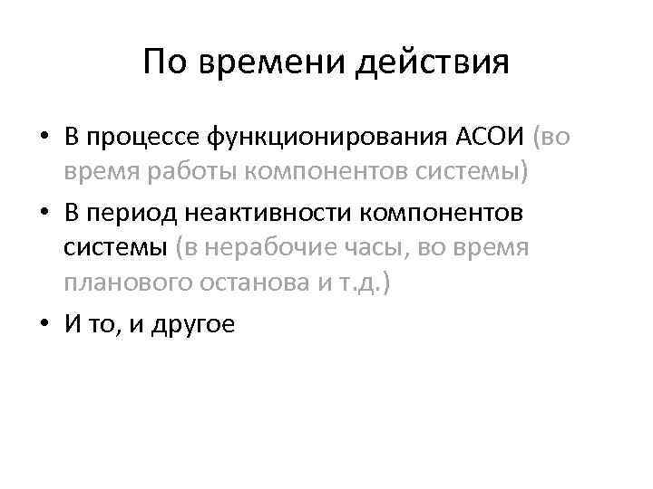 По времени действия • В процессе функционирования АСОИ (во время работы компонентов системы) •