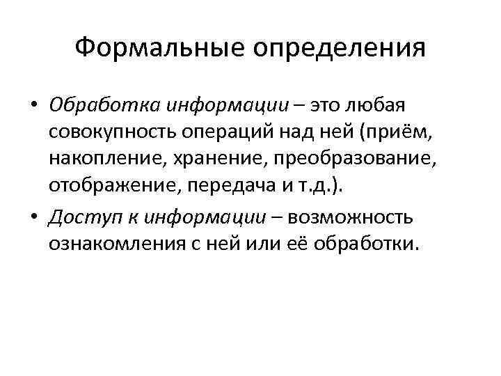 Формальные определения • Обработка информации – это любая совокупность операций над ней (приём, накопление,