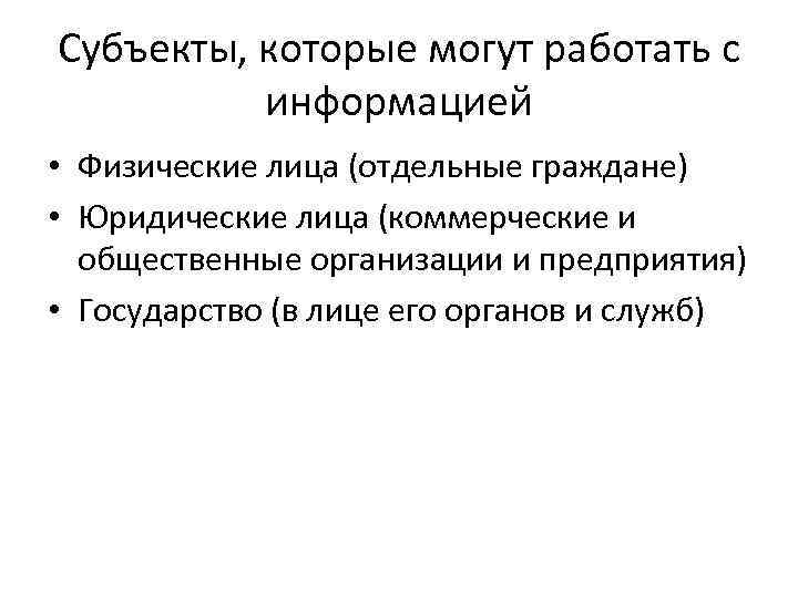 Субъекты, которые могут работать с информацией • Физические лица (отдельные граждане) • Юридические лица